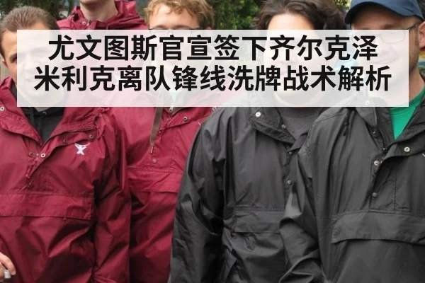 尤文图斯官宣签下齐尔克泽 米利克离队锋线洗牌战术解析