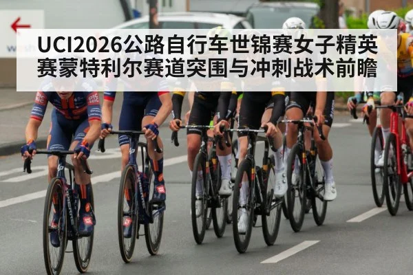 UCI2026公路自行车世锦赛女子精英赛蒙特利尔赛道突围与冲刺战术前瞻