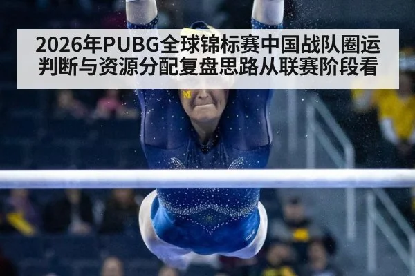 2026年PUBG全球锦标赛中国战队圈运判断与资源分配复盘思路从联赛阶段看