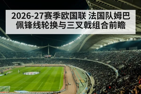 2026-27赛季欧国联 法国队姆巴佩锋线轮换与三叉戟组合前瞻
