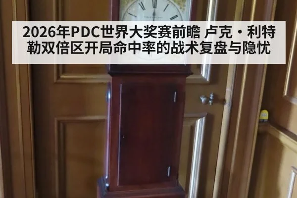2026年PDC世界大奖赛前瞻 卢克·利特勒双倍区开局命中率的战术复盘与隐忧
